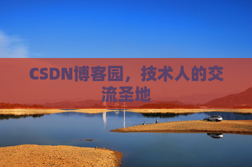 CSDN博客园,技术人的交流圣地 CSDN博客园,技术人的交流圣地